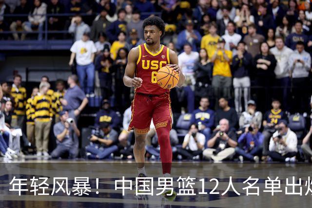 年轻风暴！中国男篮12人名单出炉，杨瀚森扛大旗，内线锋线很强