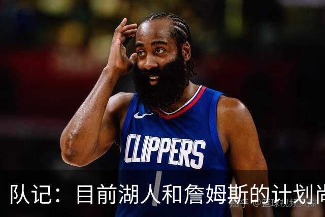 队记：目前湖人和詹姆斯的计划尚不明朗 老詹并不完全适配东契奇